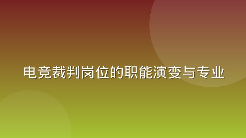 电竞裁判岗位的职能演变与专业要求
